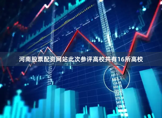 河南股票配资网站此次参评高校共有16所高校