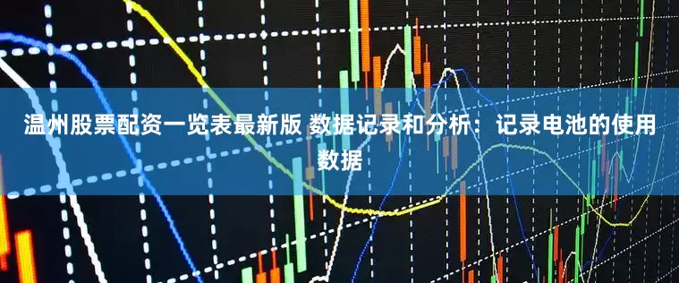 温州股票配资一览表最新版 数据记录和分析：记录电池的使用数据