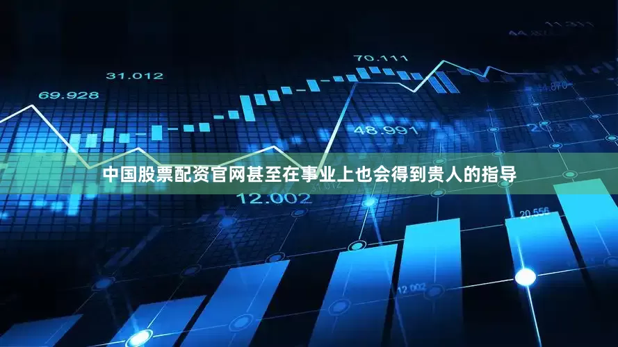 中国股票配资官网甚至在事业上也会得到贵人的指导