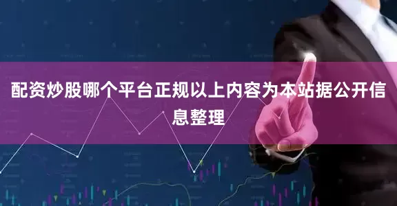 配资炒股哪个平台正规以上内容为本站据公开信息整理
