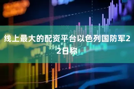 线上最大的配资平台以色列国防军22日称