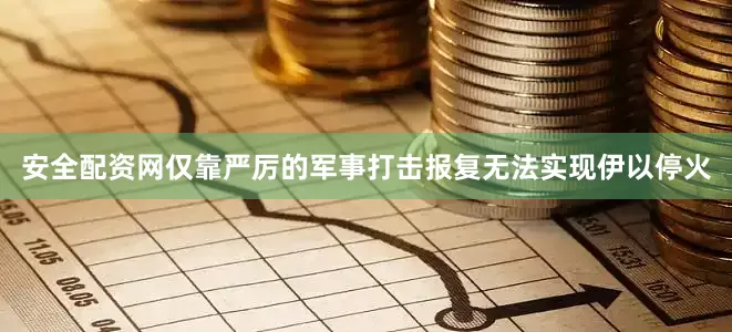 安全配资网仅靠严厉的军事打击报复无法实现伊以停火
