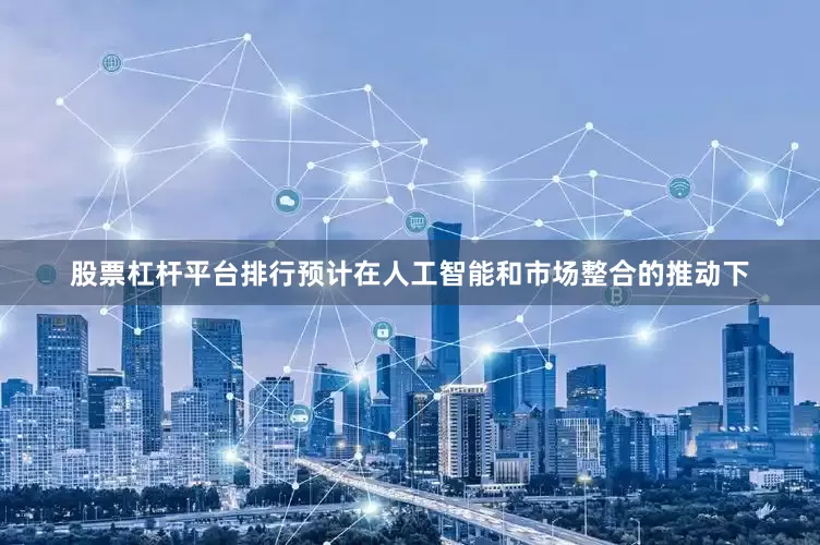 股票杠杆平台排行预计在人工智能和市场整合的推动下