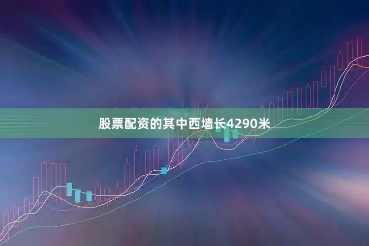 股票配资的其中西墙长4290米