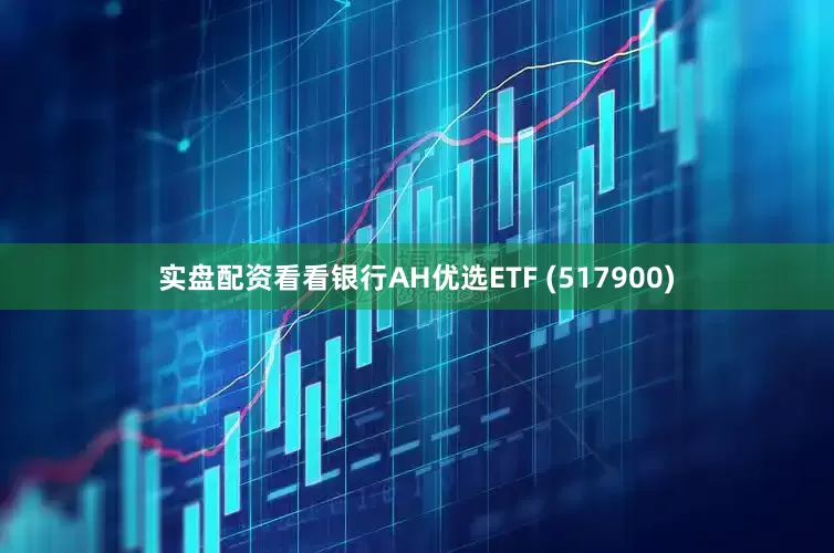 实盘配资看看银行AH优选ETF (517900)