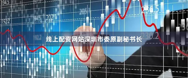 线上配资网站　　深圳市委原副秘书长
