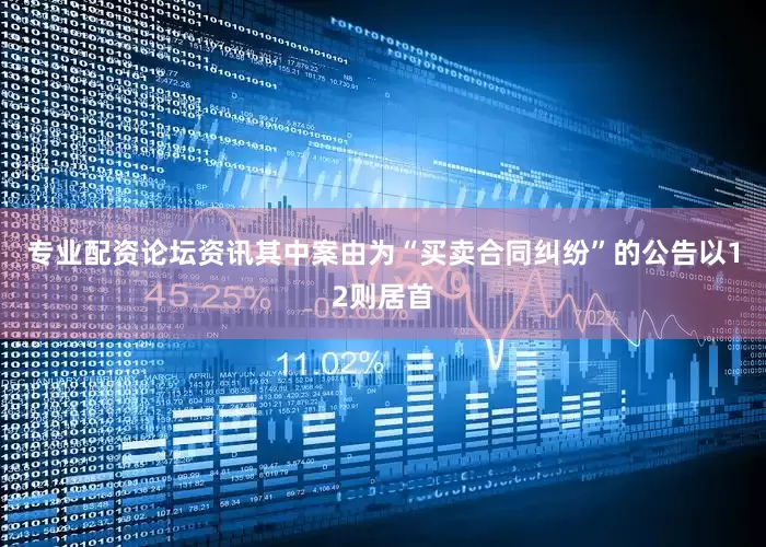 专业配资论坛资讯其中案由为“买卖合同纠纷”的公告以12则居首