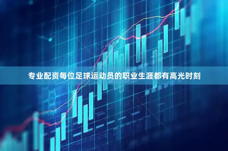 专业配资每位足球运动员的职业生涯都有高光时刻