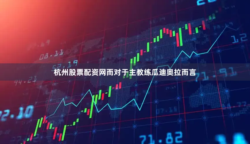 杭州股票配资网而对于主教练瓜迪奥拉而言
