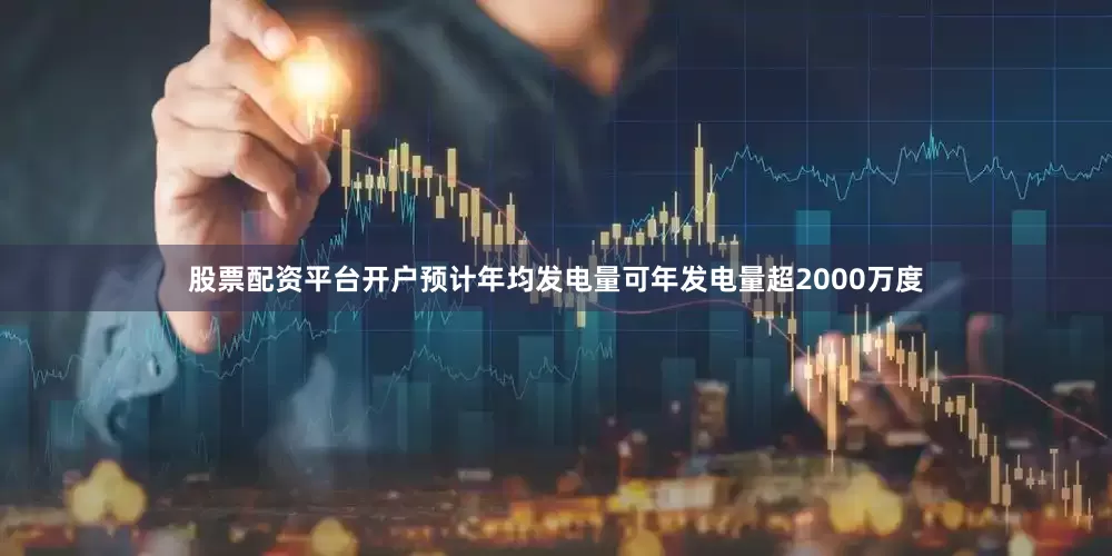 股票配资平台开户预计年均发电量可年发电量超2000万度