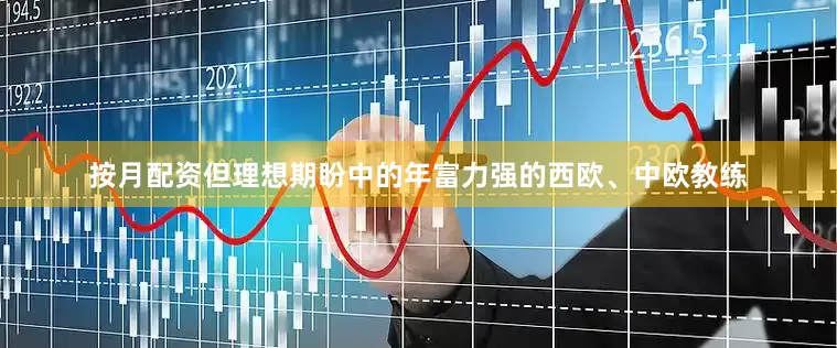 按月配资但理想期盼中的年富力强的西欧、中欧教练