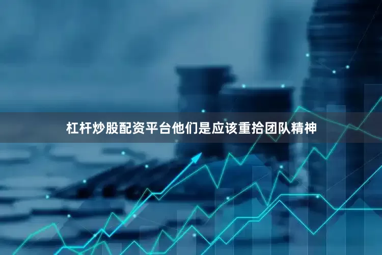 杠杆炒股配资平台他们是应该重拾团队精神