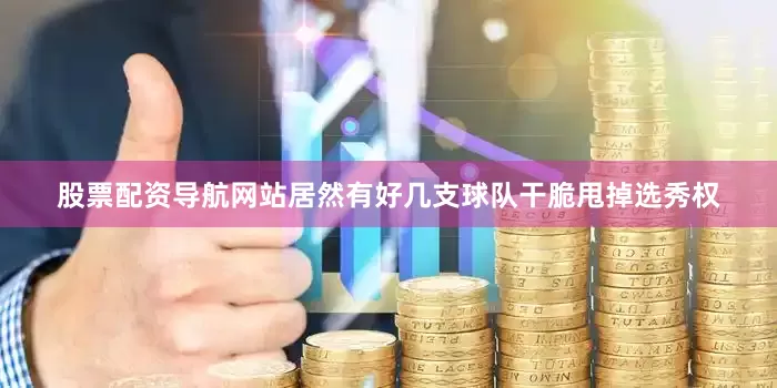 股票配资导航网站居然有好几支球队干脆甩掉选秀权