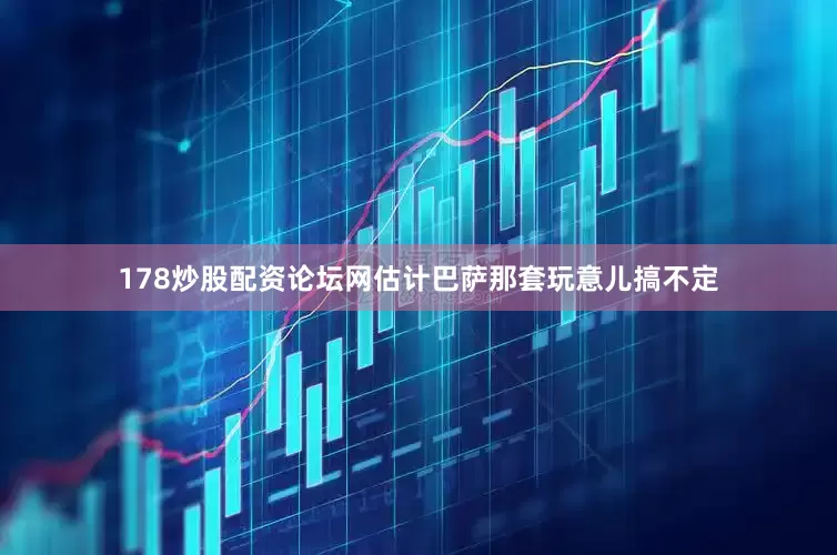 178炒股配资论坛网估计巴萨那套玩意儿搞不定