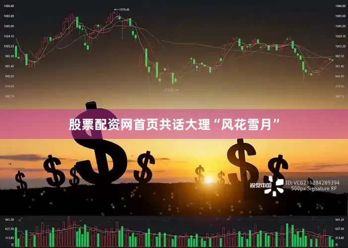 股票配资网首页共话大理“风花雪月”