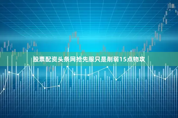 股票配资头条网抢先服只是削弱15点物攻
