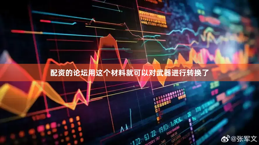 配资的论坛用这个材料就可以对武器进行转换了