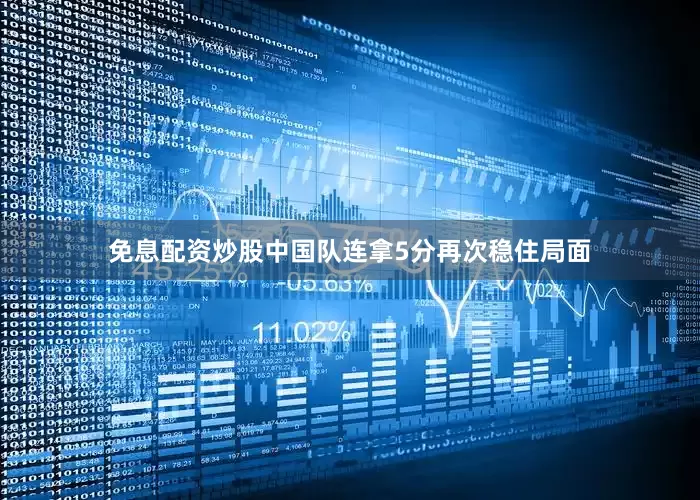 免息配资炒股中国队连拿5分再次稳住局面