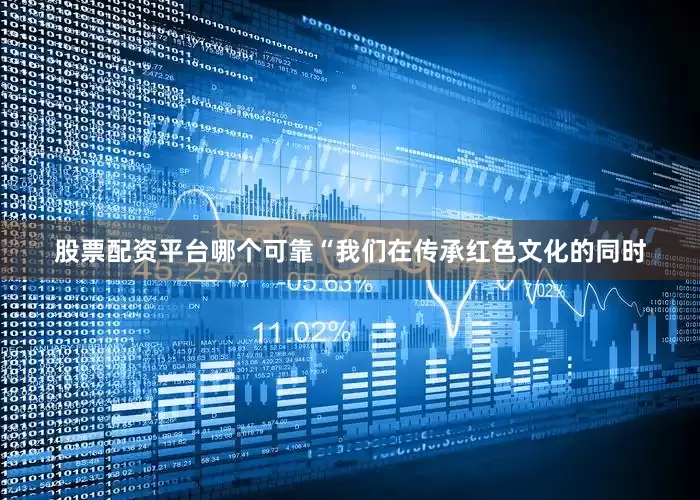 股票配资平台哪个可靠“我们在传承红色文化的同时