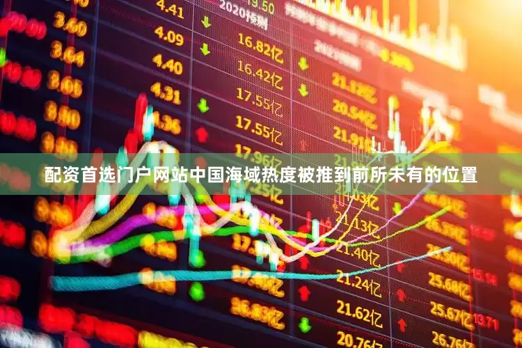 配资首选门户网站中国海域热度被推到前所未有的位置