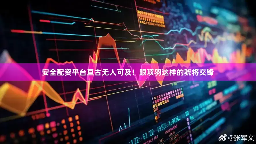 安全配资平台亘古无人可及！跟项羽这样的骁将交锋