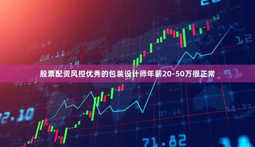 股票配资风控优秀的包装设计师年薪20-50万很正常
