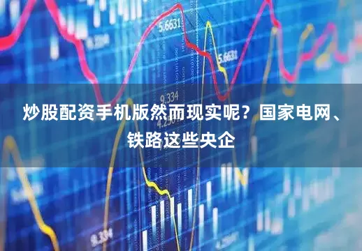 炒股配资手机版然而现实呢？国家电网、铁路这些央企