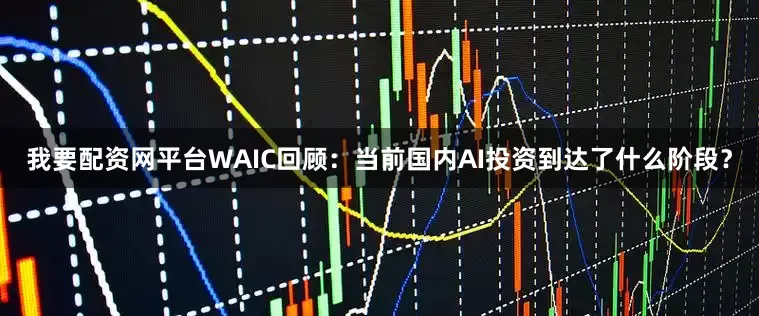 我要配资网平台WAIC回顾：当前国内AI投资到达了什么阶段？