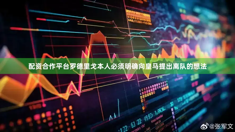 配资合作平台罗德里戈本人必须明确向皇马提出离队的想法