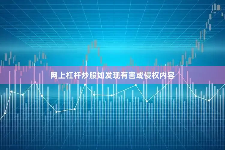网上杠杆炒股如发现有害或侵权内容