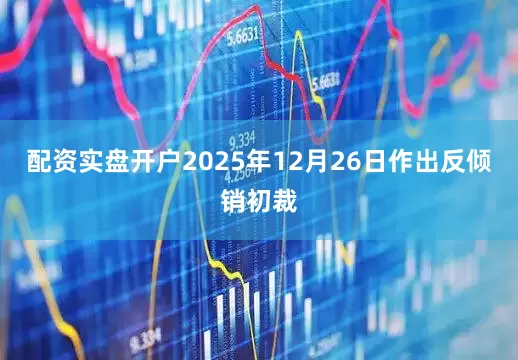 配资实盘开户2025年12月26日作出反倾销初裁