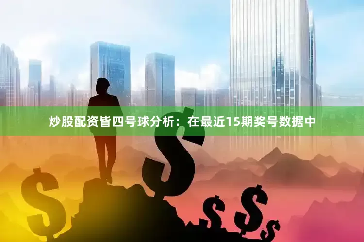 炒股配资皆　　四号球分析：在最近15期奖号数据中