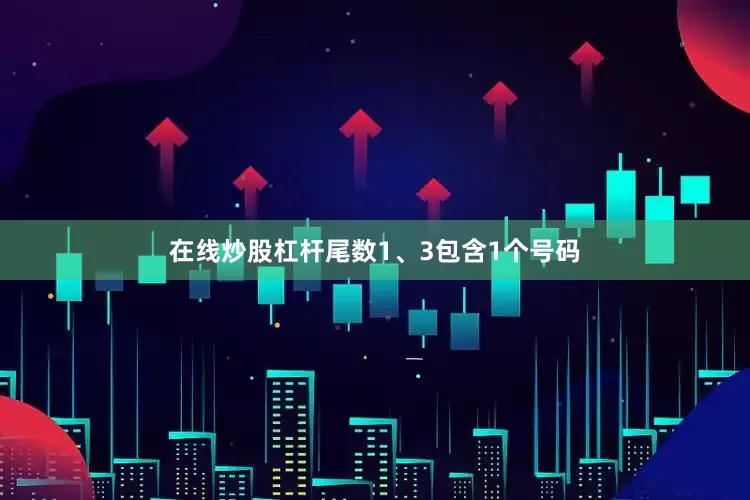 在线炒股杠杆尾数1、3包含1个号码