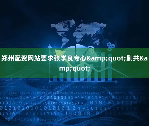 郑州配资网站要求张学良专心&quot;剿共&quot;