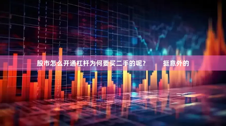 股市怎么开通杠杆为何要买二手的呢？        挺意外的