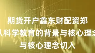 期货开户鑫东财配资郑永和从科学教育的背景与核心理念切入