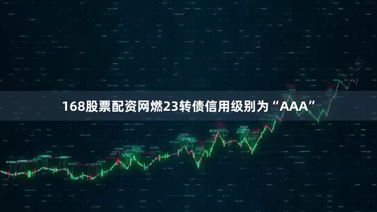 168股票配资网燃23转债信用级别为“AAA”