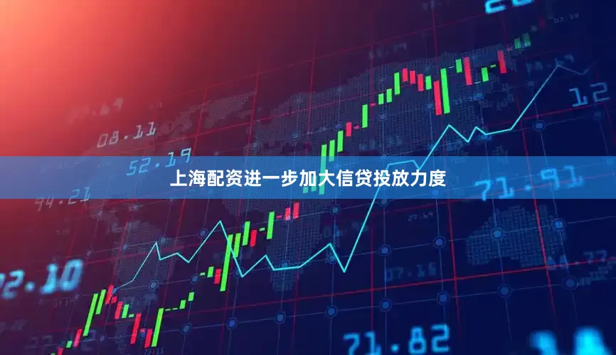 上海配资进一步加大信贷投放力度