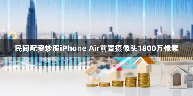 民间配资炒股iPhone Air前置摄像头1800万像素