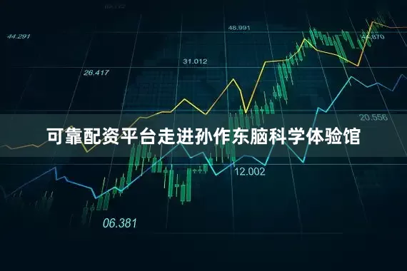 可靠配资平台　　走进孙作东脑科学体验馆