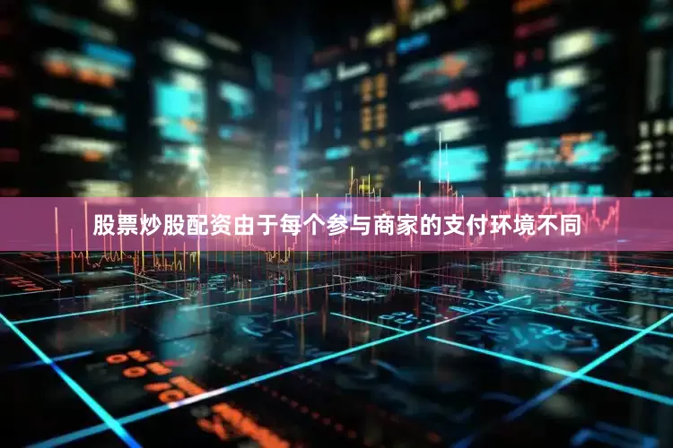 股票炒股配资由于每个参与商家的支付环境不同