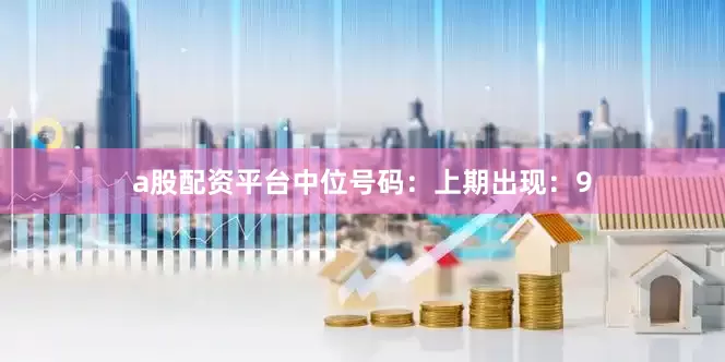 a股配资平台　　中位号码：上期出现：9