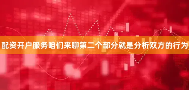 配资开户服务咱们来聊第二个部分就是分析双方的行为