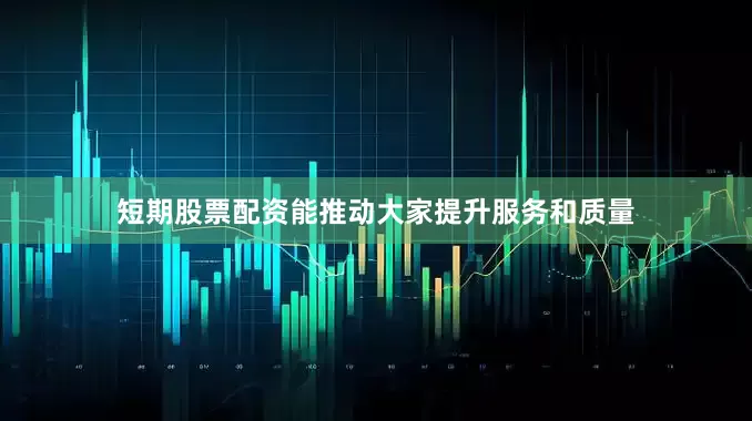 短期股票配资能推动大家提升服务和质量
