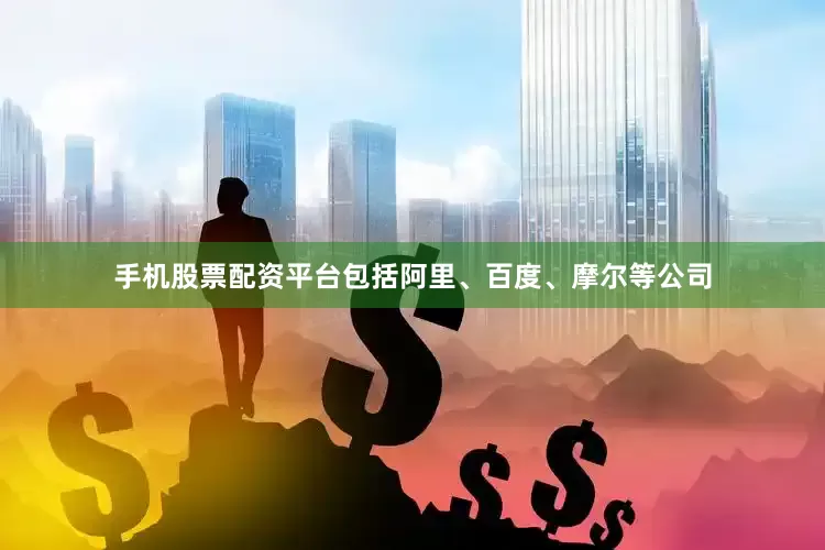 手机股票配资平台包括阿里、百度、摩尔等公司